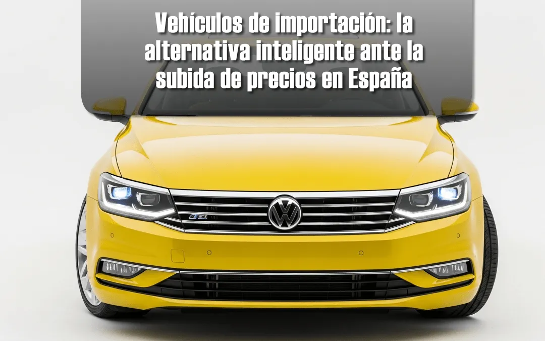 Vehículos de importación: la alternativa inteligente ante la subida de precios en España